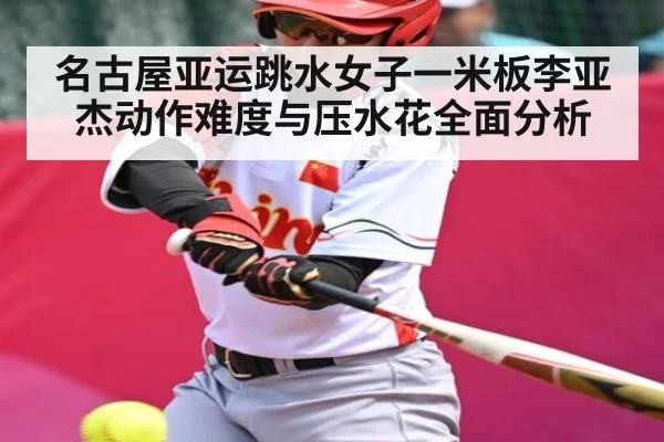名古屋亚运跳水女子一米板李亚杰动作难度与压水花全面分析